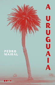 A uruguaia, de Pedro Mairal | Resenha